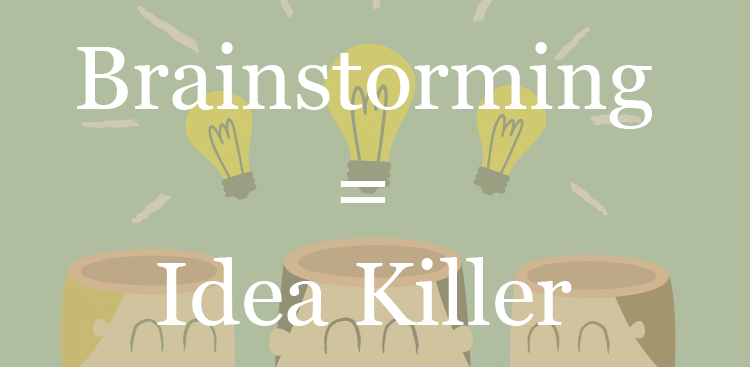 Brainstorming is an Idea Killer